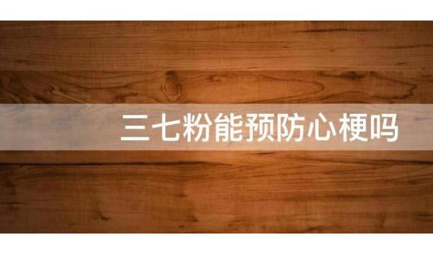 發(fā)生急性心梗該做些什么？三七粉能預(yù)防心梗嗎？